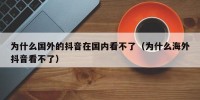 为什么国外的抖音在国内看不了（为什么海外抖音看不了）