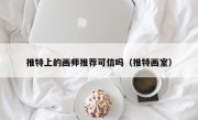 推特上的画师推荐可信吗（推特画室）