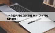 ins自己的评论怎么删除不了（ins评论如何删除）