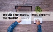 微信公众号推广引流技巧（微信公众号推广引流技巧有哪些）