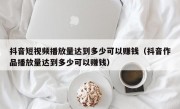 抖音短视频播放量达到多少可以赚钱（抖音作品播放量达到多少可以赚钱）