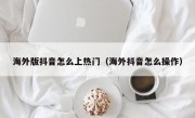 海外版抖音怎么上热门（海外抖音怎么操作）