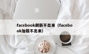 facebook刷新不出来（facebook加载不出来）