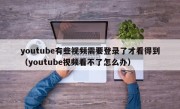 youtube有些视频需要登录了才看得到（youtube视频看不了怎么办）