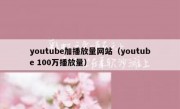 youtube加播放量网站（youtube 100万播放量）