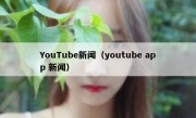 YouTube新闻（youtube app 新闻）