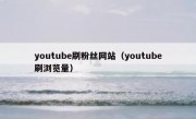 youtube刷粉丝网站（youtube刷浏览量）