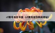 cf黑号低价卡盟（cf黑号低价购买地址）