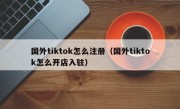 国外tiktok怎么注册（国外tiktok怎么开店入驻）