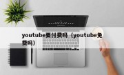 youtube要付费吗（youtube免费吗）