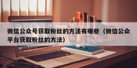 微信公众号获取粉丝的方法有哪些（微信公众平台获取粉丝的方法）