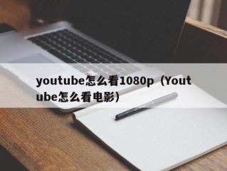 youtube怎么看1080p（Youtube怎么看电影）