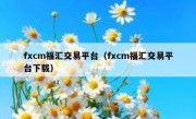 fxcm福汇交易平台（fxcm福汇交易平台下载）