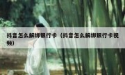 抖音怎么解绑银行卡（抖音怎么解绑银行卡视频）