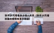 快手10万观看多少钱人民币（快手10万播放量的视频有多少收益）