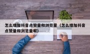 怎么增加抖音点赞量和浏览量（怎么增加抖音点赞量和浏览量呢）