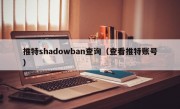 推特shadowban查询（查看推特账号）