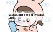 youtube自助下单平台（YouTube购物）