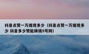 抖音点赞一万提现多少（抖音点赞一万提现多少 抖音多少赞能换钱5号网）