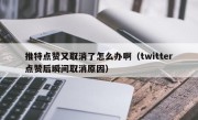 推特点赞又取消了怎么办啊（twitter点赞后瞬间取消原因）