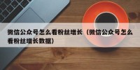 微信公众号怎么看粉丝增长（微信公众号怎么看粉丝增长数据）