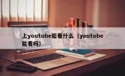 上youtube能看什么（youtube能看吗）