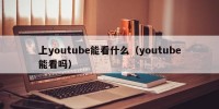 上youtube能看什么（youtube能看吗）