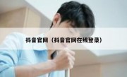 抖音官网（抖音官网在线登录）