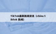 TikTok最新新闻资讯（china tiktok 新闻）