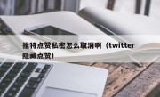 推特点赞私密怎么取消啊（twitter 隐藏点赞）