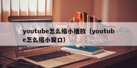 youtube怎么缩小播放（youtube怎么缩小窗口）