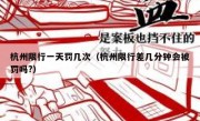 杭州限行一天罚几次（杭州限行差几分钟会被罚吗?）