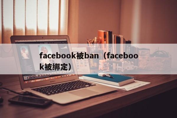 facebook被ban（facebook被绑定） 第1张