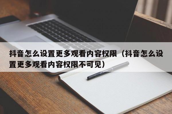 抖音怎么设置更多观看内容权限（抖音怎么设置更多观看内容权限不可见） 第1张