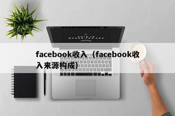 facebook收入（facebook收入来源构成） 第1张