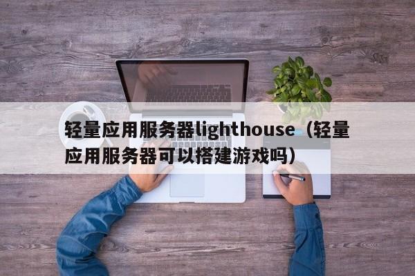 轻量应用服务器lighthouse（轻量应用服务器可以搭建游戏吗） 第1张