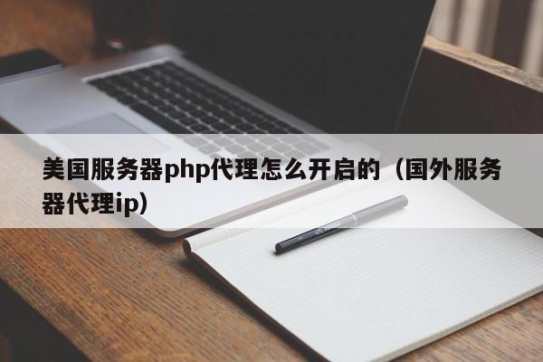 美国服务器php代理怎么开启的（国外服务器代理ip） 第1张