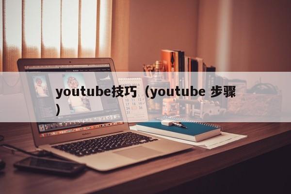 youtube技巧（youtube 步骤） 第1张