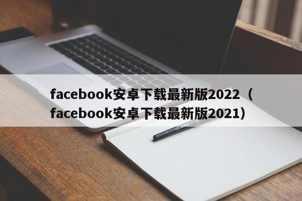 facebook安卓下载最新版2022（facebook安卓下载最新版2021） 第1张