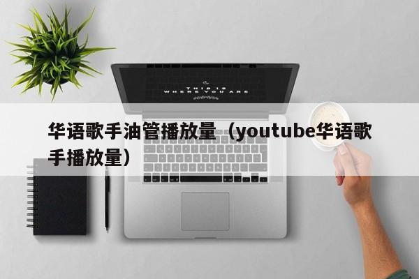 华语歌手油管播放量（youtube华语歌手播放量） 第1张