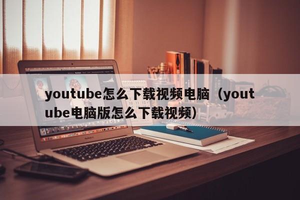 youtube怎么下载视频电脑（youtube电脑版怎么下载视频） 第1张