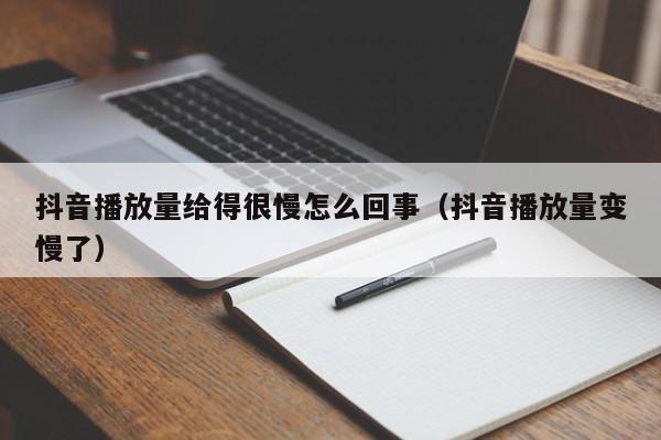 抖音播放量给得很慢怎么回事（抖音播放量变慢了） 第1张