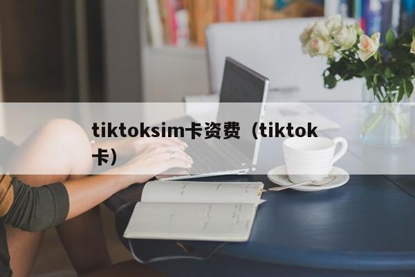 tiktoksim卡资费（tiktok 卡） 第1张