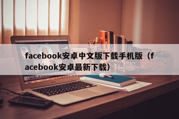 facebook安卓中文版下载手机版（facebook安卓最新下载） 第1张