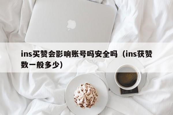 ins买赞会影响账号吗安全吗（ins获赞数一般多少） 第1张