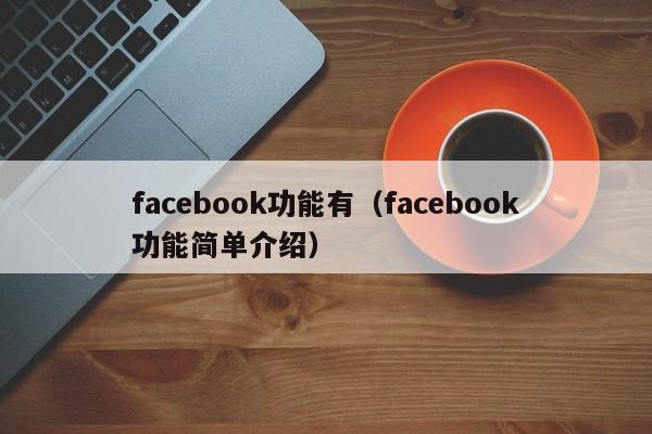 facebook功能有（facebook功能简单介绍） 第1张