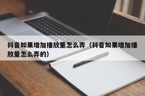 抖音如果增加播放量怎么弄（抖音如果增加播放量怎么弄的） 第1张