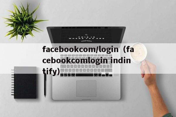 facebookcom/login（facebookcomlogin indintify） 第1张