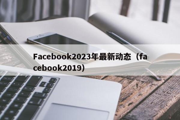 Facebook2023年最新动态（facebook2019） 第1张