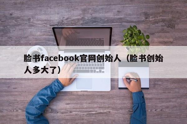 脸书facebook官网创始人（脸书创始人多大了） 第1张